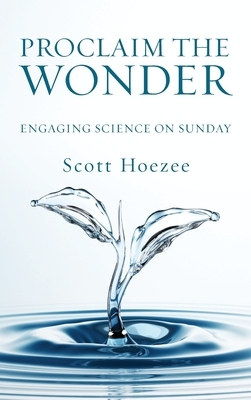 Proclaim the Wonder: Engaging Science on Sunday by Scott Hoezee