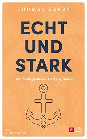 Echt und stark: Kraftvoll glauben - Tiefgang finden (German Edition) by Thomas Härry