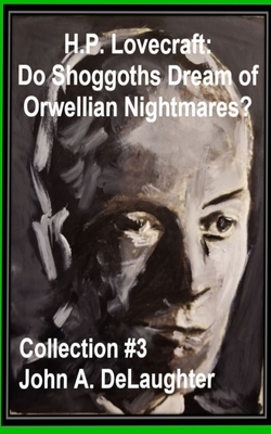 H.P. Lovecraft: Do Shoggoths Dream of Orwellian Nightmares? (Collection #3) by John Delaughter