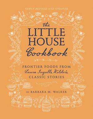 The Little House Cookbook: Frontier Foods from Laura Ingalls Wilder's Classic Stories by Barbara M. Walker