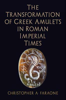 The Transformation of Greek Amulets in Roman Imperial Times by Christopher A. Faraone