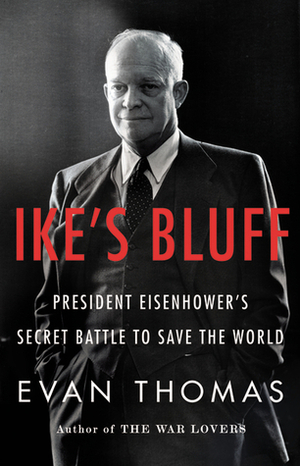 Ike's Bluff: President Eisenhower's Secret Battle to Save the World by Evan Thomas