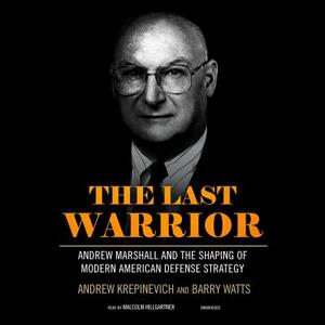 The Last Warrior: Andrew Marshall and the Shaping of Modern American Defense Strategy by Barry Watts, Andrew Krepinevich