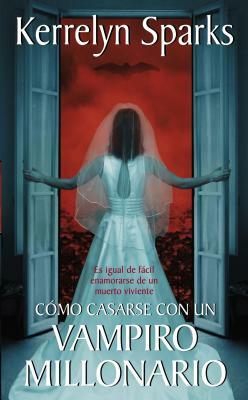 Cómo Casarse Con Un Vampiro Millonario: Es Igual de Fácil Enamorarse de Un Muerto Viviente by Kerrelyn Sparks