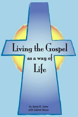 Living the Gospel as a Way of Life: Building a Spiritual Culture by Gabriel Meyer, James R. Jones