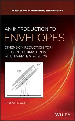 An Introduction to Envelopes: Dimension Reduction for Efficient Estimation in Multivariate Statistics by R. Dennis Cook