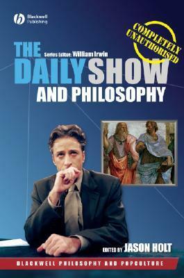 The Daily Show and Philosophy: Moments of Zen in the Art of Fake News by Jason Holt