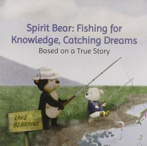 Spirit Bear: Fishing for Knowledge, Catching Dreams by Cindy Blackstock