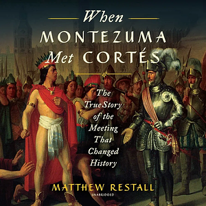 When Montezuma Met Cortes: The True Story of the Meeting that Changed History by Matthew Restall