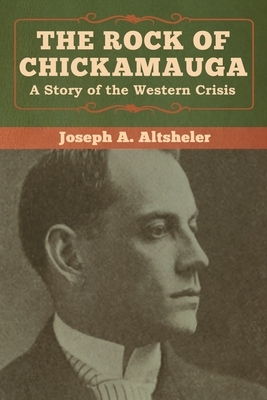 The Rock of Chickamauga: A Story of the Western Crisis by Joseph a. Altsheler