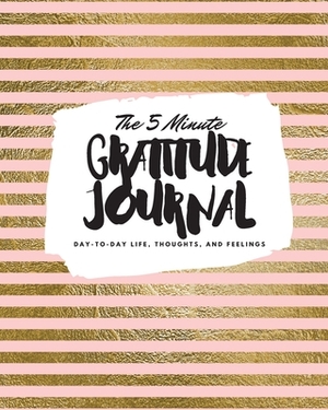 The 5 Minute Gratitude Journal: Day-To-Day Life, Thoughts, and Feelings (8x10 Softcover Journal) by Sheba Blake