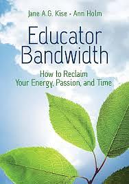 Educator Bandwidth: How to Reclaim Your Energy, Passion, and Time by Jane A.G. Kise, Ann Holm