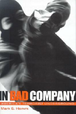 In Bad Company: America's Terrorist Underground by Mark S. Hamm