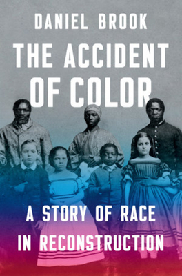 The Accident of Color: A Story of Race in Reconstruction by Daniel Brook