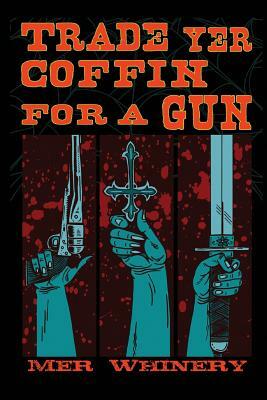 Trade Yer Coffin For A Gun by Mer Whinery