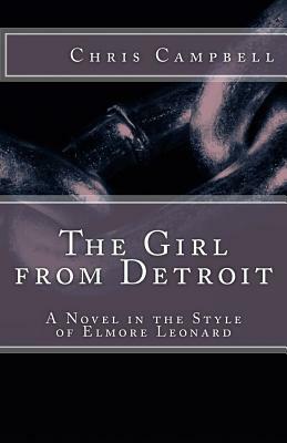 The Girl from Detroit: A Novel in the Style of Elmore Leonard by Chris Campbell