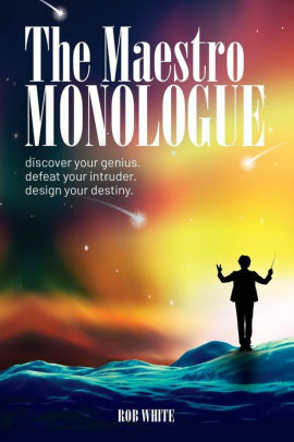 The Maestro Monologue: Discover Your Genius. Defeat Your Intruder. Design Your Destiny. by Rob White