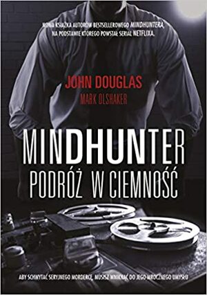 Mindhunter. Podróż w ciemność by John E. Douglas, Mark Olshaker