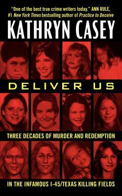 Deliver Us: Three Decades of Murder and Redemption in the Infamous I-45/Texas Killing Fields by Kathryn Casey