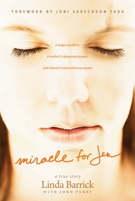Miracle For Jen: A Tragic Accident, A Mother's Desperate Prayer, And Heaven's Extraordinary Answer by Linda Barrick, John R. Perry, Joni Eareckson Tada
