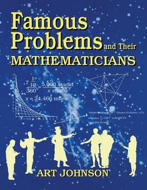 Famous Problems and Their Mathematicians by Art Johnson