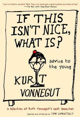 If This Isn't Nice, What Is?: Advice to the Young—The Graduation Speeches by Kurt Vonnegut, Dan Wakefield