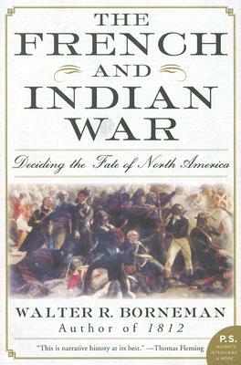 The French and Indian War: Deciding the Fate of North America by Walter R. Borneman