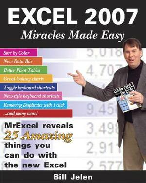 Excel 2007 Miracles Made Easy: Mr. Excel Reveals 25 Amazing Things You Can Do with the New Excel by Bill Jelen