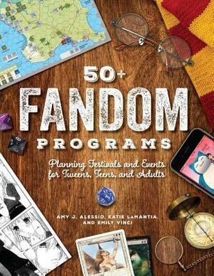 50+ Fandom Programs: Planning Festivals and Events for Tweens, Teens, and Adults by Amy J. Alessio, Katie LaMantia, Emily Vinci