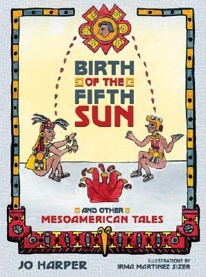 Birth of the Fifth Sun: And Other Mesoamerican Tales by Jo Harper