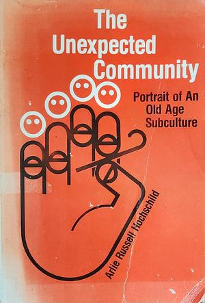 The Unexpected Community: Portrait of an Old Age Subculture, Revised Edition by Arlie Russell Hochschild