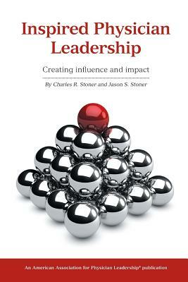 Inspired Physician Leadership by Charles R. Stoner, Jason S. Stoner