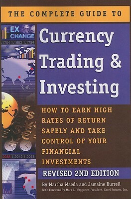 The Complete Guide to Currency Trading & Investing: How to Earn High Rates of Return Safely and Take Control of Your Financial Investments by Martha Maeda