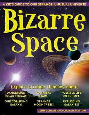 Bizarre Space: A Kid's Guide to Our Strange, Unusual Universe by Jenn Dlugos, Charlie Hatton