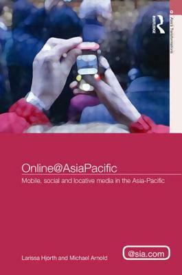 Online@AsiaPacific: Mobile, Social and Locative Media in the Asia-Pacific by Michael Arnold, Larissa Hjorth