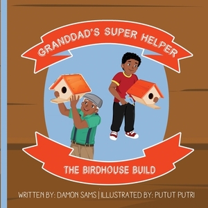 Granddad's Super Helper, The Birdhouse Build: Granddad's Super Helper Series - 1 by Damon Sams