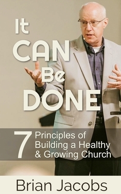 It Can Be Done: 7 Principles of Building a Healthy and Growing Church by Brian Jacobs