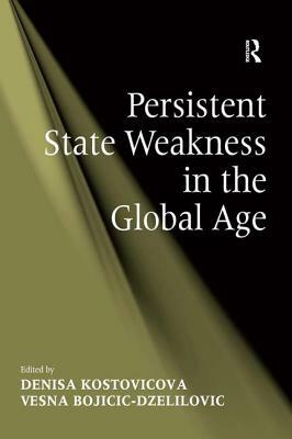 Persistent State Weakness in the Global Age by Vesna Bojicic-Dzelilovic