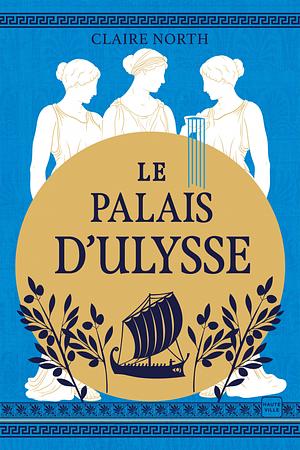 Le Chant des déesses, T2 : Le Palais d'Ulysse by Claire North