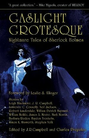 Gaslight Grotesque: Nightmare Tales of Sherlock Holmes by Barbara Roden, Neil Jackson, William Patrick Maynard, Stephen Volk, Robert Lauderdale, Charles Prepolec, Simon Kurt Unsworth, James A. Moore, Leslie S. Klinger, Leigh Blackmore, Hayden Trenholm, Mark Morris, Lawrence C. Connolly, J.R. Campbell, William Meikle