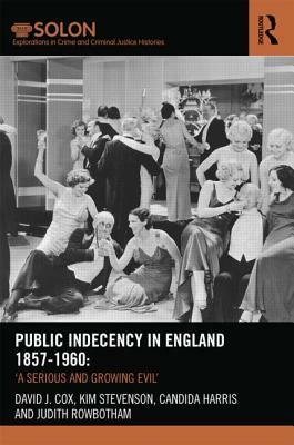 Public Indecency in England 1857-1960: 'A Serious and Growing Evil' by Candida Harris, Kim Stevenson, David J. Cox