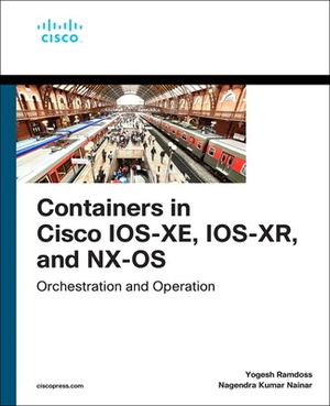 Containers in Cisco Ios-Xe, Ios-Xr, and Nx-OS: Orchestration and Operation by Yogesh Ramdoss, Nagendra Kumar Nainar