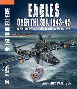 Eagles Over the Sea 1943-45: A History of Luftwaffe Maritime Operations by Lawrence Paterson