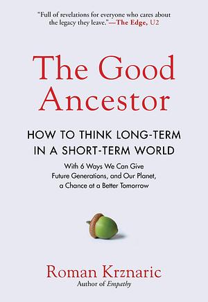 The Good Ancestor: How to Think Long-Term in a Short-Term World by Roman Krznaric, Roman Krznaric