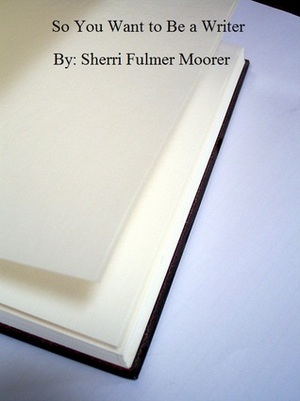 So You Want to Be a Writer by Sherri Fulmer Moorer