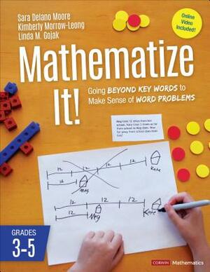 Mathematize It! [grades 3-5]: Going Beyond Key Words to Make Sense of Word Problems, Grades 3-5 by Kimberly Morrow-Leong, Linda M. Gojak, Sara Delano Moore