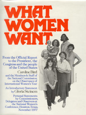 What Women Want: From the Official Report to the President, the Congress, and the People of the United States by Caroline Bird