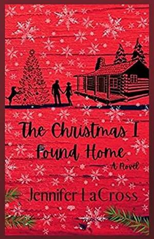 The Christmas I Found Home by Jennifer LaCross, Jennifer LaCross