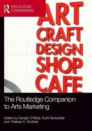 The Routledge Companion to Arts Marketing by Ruth Rentschler, Daragh O'Reilly, Theresa A. Kirchner