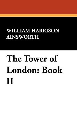 The Tower of London: Book II by William Harrison Ainsworth
